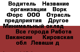 Водитель › Название организации ­ Ворк Форс, ООО › Отрасль предприятия ­ Другое › Минимальный оклад ­ 43 000 - Все города Работа » Вакансии   . Кировская обл.,Леваши д.